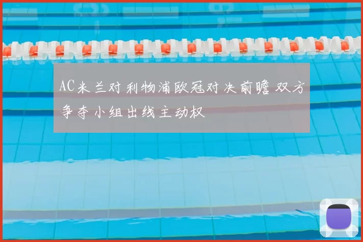AC米兰对利物浦欧冠对决前瞻 双方争夺小组出线主动权