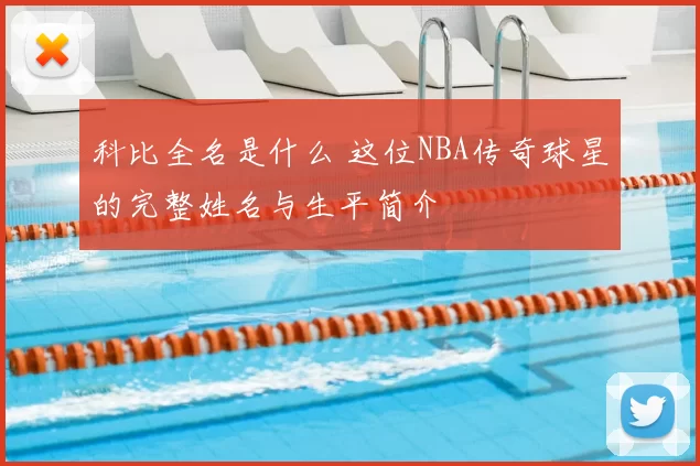 科比全名是什么 这位NBA传奇球星的完整姓名与生平简介