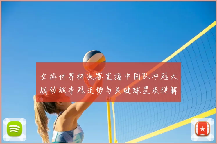 女排世界杯决赛直播中国队冲冠大战劲旅夺冠走势与关键球星表现解析