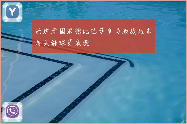 西班牙国家德比巴萨皇马激战结果与关键球员表现