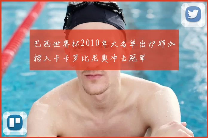 巴西世界杯2010年大名单出炉邓加招入卡卡罗比尼奥冲击冠军