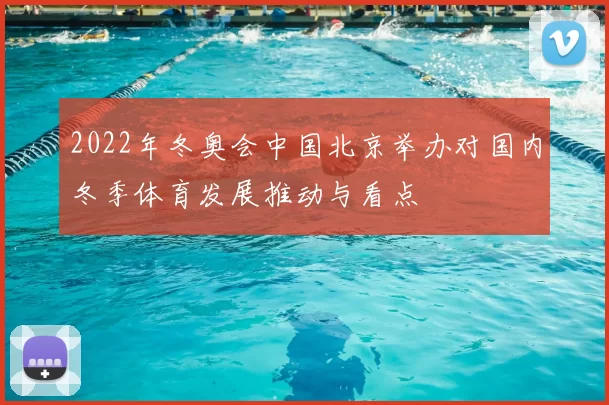 2022年冬奥会中国北京举办对国内冬季体育发展推动与看点