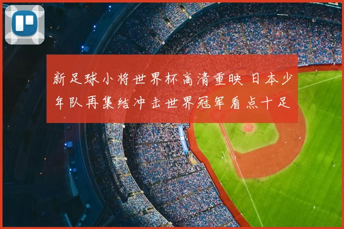 新足球小将世界杯高清重映 日本少年队再集结冲击世界冠军看点十足