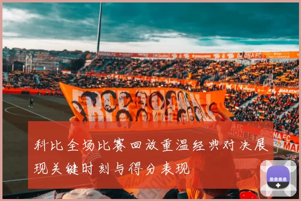 科比全场比赛回放重温经典对决展现关键时刻与得分表现