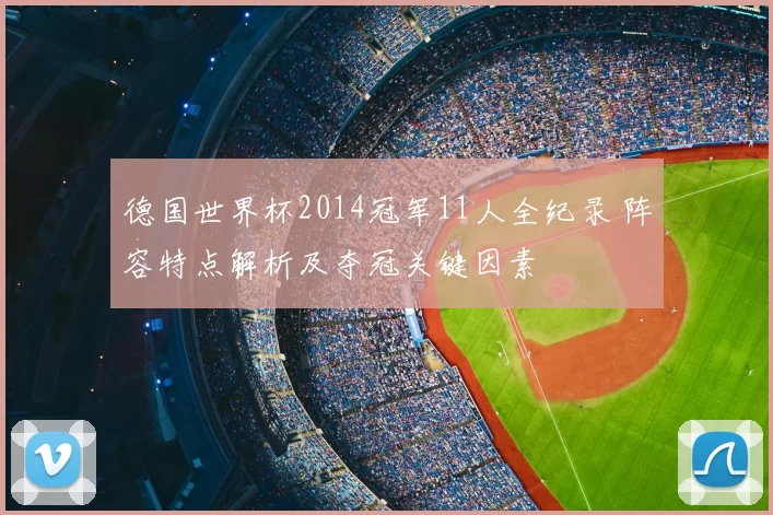 德国世界杯2014冠军11人全纪录 阵容特点解析及夺冠关键因素