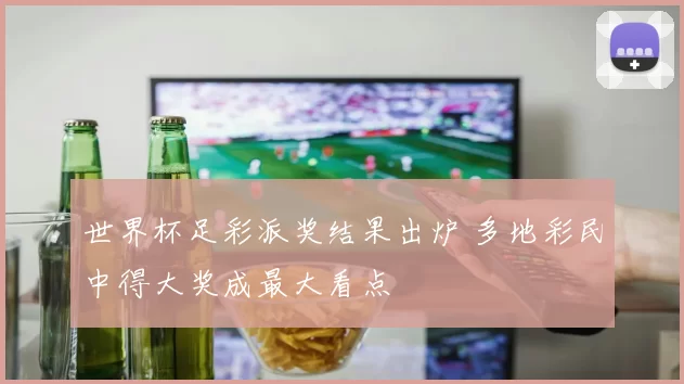 世界杯足彩派奖结果出炉 多地彩民中得大奖成最大看点