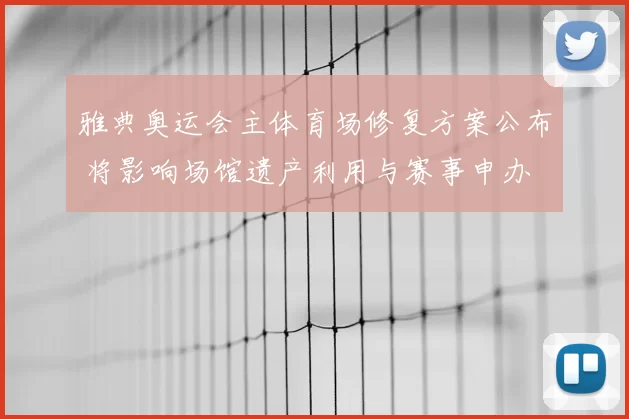 雅典奥运会主体育场修复方案公布 将影响场馆遗产利用与赛事申办