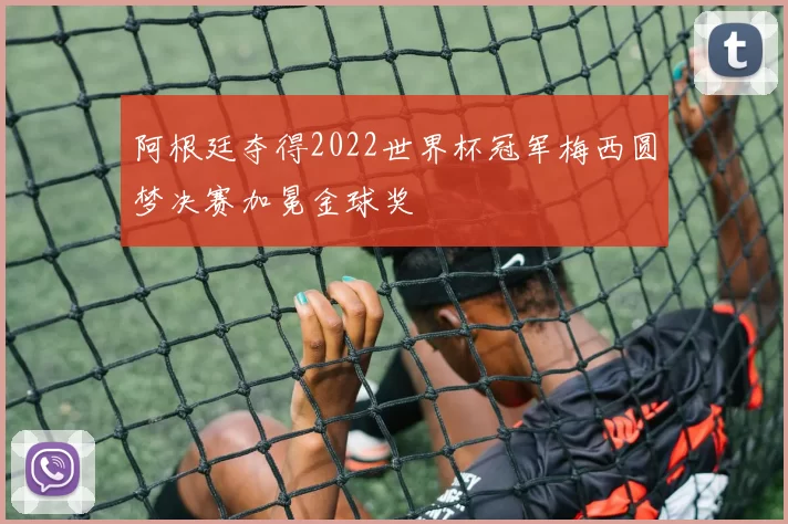 阿根廷夺得2022世界杯冠军梅西圆梦决赛加冕金球奖