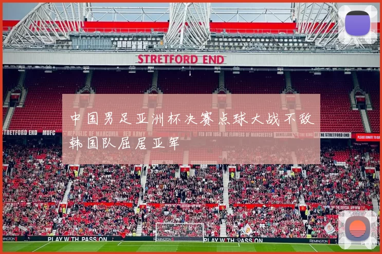 中国男足亚洲杯决赛点球大战不敌韩国队屈居亚军