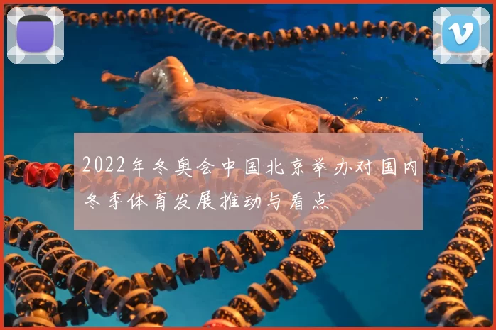 2022年冬奥会中国北京举办对国内冬季体育发展推动与看点