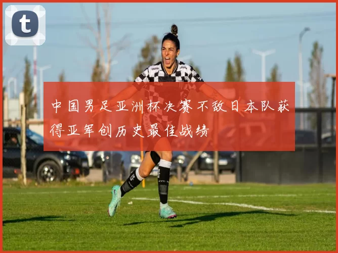 中国男足亚洲杯决赛不敌日本队获得亚军创历史最佳战绩