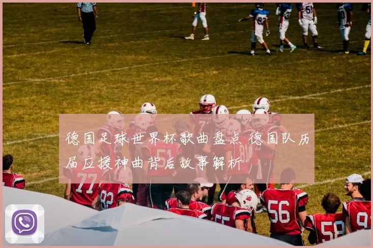 德国足球世界杯歌曲盘点 德国队历届应援神曲背后故事解析