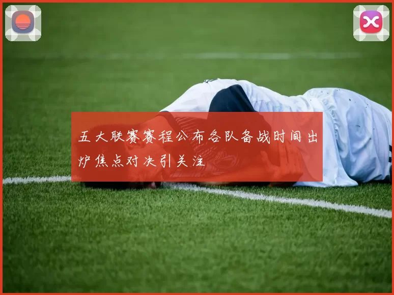 五大联赛赛程公布各队备战时间出炉焦点对决引关注