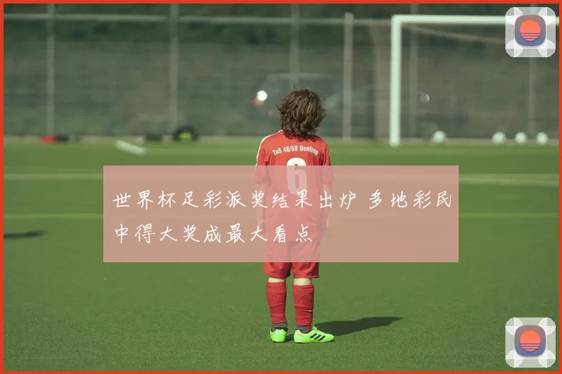 世界杯足彩派奖结果出炉 多地彩民中得大奖成最大看点