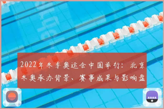 2022年冬季奥运会中国举行：北京冬奥承办背景、赛事成果与影响盘点