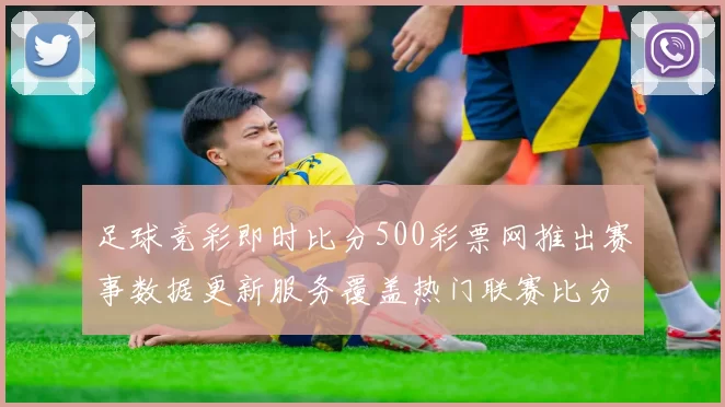 足球竞彩即时比分500彩票网推出赛事数据更新服务覆盖热门联赛比分与赔率参考