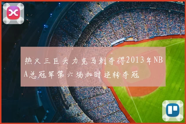 热火三巨头力克马刺夺得2013年NBA总冠军第六场加时逆转夺冠
