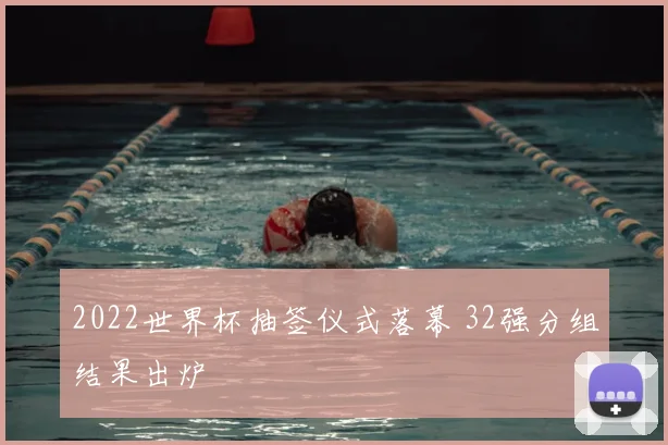 2022世界杯抽签仪式落幕 32强分组结果出炉