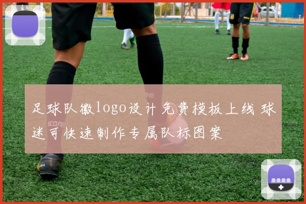 足球队徽logo设计免费模板上线 球迷可快速制作专属队标图案