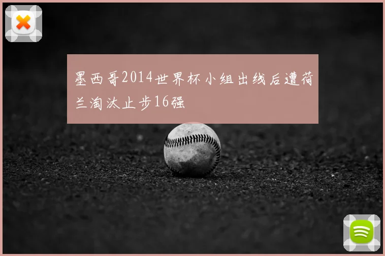 墨西哥2014世界杯小组出线后遭荷兰淘汰止步16强