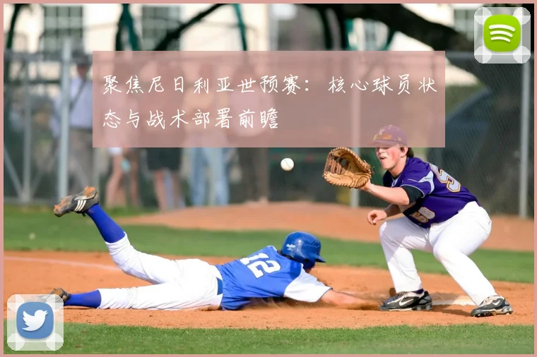 聚焦尼日利亚世预赛：核心球员状态与战术部署前瞻