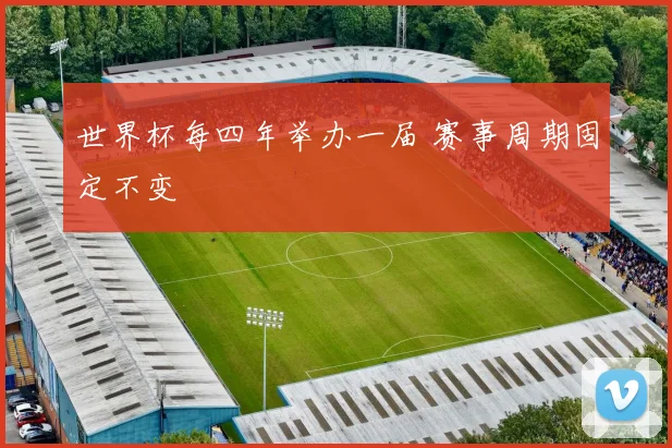 世界杯每四年举办一届 赛事周期固定不变