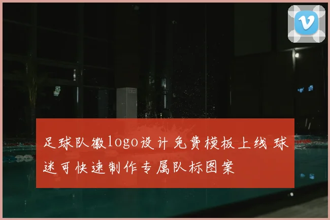 足球队徽logo设计免费模板上线 球迷可快速制作专属队标图案