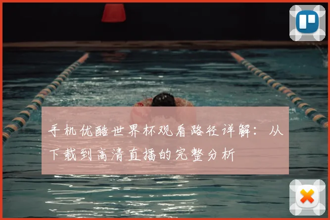 手机优酷世界杯观看路径详解：从下载到高清直播的完整分析
