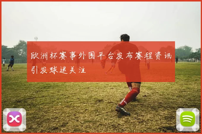 欧洲杯赛事外围平台发布赛程资讯引发球迷关注