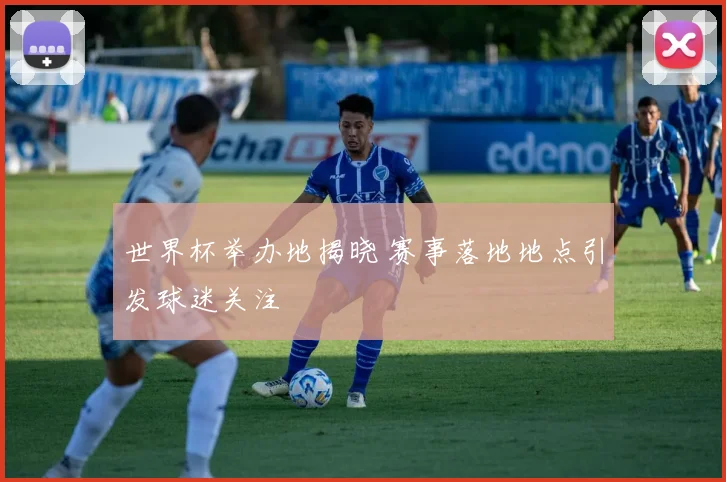 世界杯举办地揭晓 赛事落地地点引发球迷关注