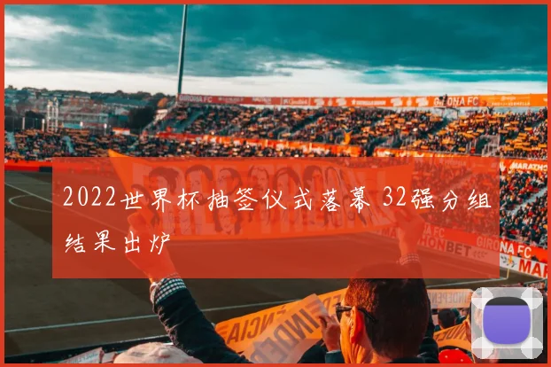 2022世界杯抽签仪式落幕 32强分组结果出炉