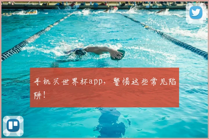手机买世界杯app，警惕这些常见陷阱！