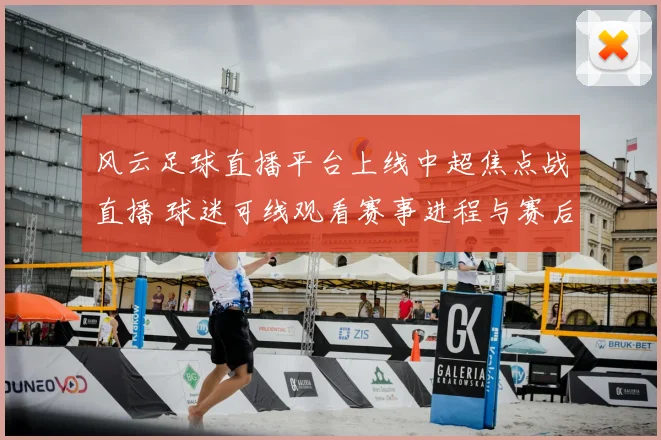 风云足球直播平台上线中超焦点战直播 球迷可线观看赛事进程与赛后回放
