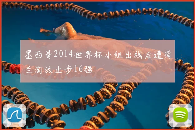 墨西哥2014世界杯小组出线后遭荷兰淘汰止步16强