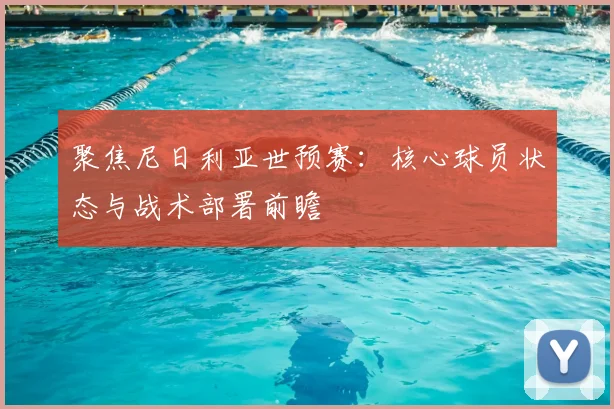 聚焦尼日利亚世预赛:核心球员状态与战术部署前瞻