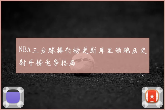 NBA三分球排行榜更新库里领跑历史射手榜竞争格局