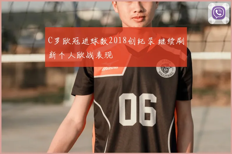 C罗欧冠进球数2018创纪录 继续刷新个人欧战表现