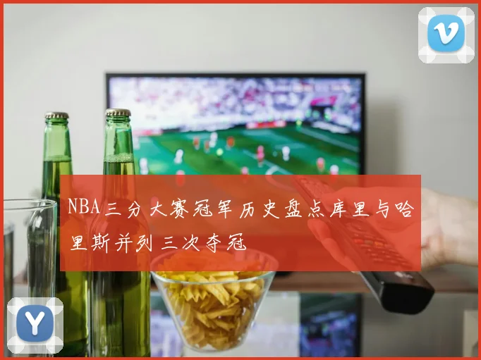 NBA三分大赛冠军历史盘点库里与哈里斯并列三次夺冠
