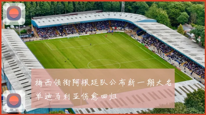 梅西领衔阿根廷队公布新一期大名单迪马利亚伤愈回归
