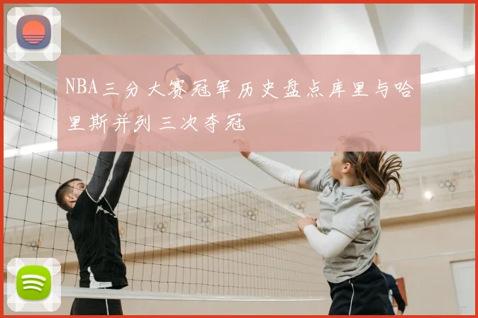 NBA三分大赛冠军历史盘点库里与哈里斯并列三次夺冠