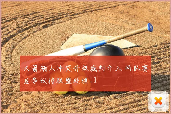 火箭湖人冲突升级裁判介入 两队赛后争议待联盟处理_1