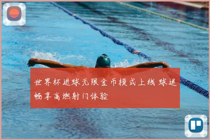 世界杯进球无限金币模式上线 球迷畅享高燃射门体验