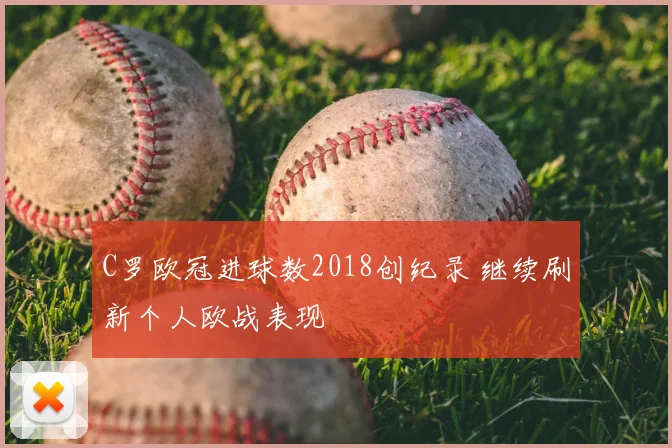 C罗欧冠进球数2018创纪录 继续刷新个人欧战表现